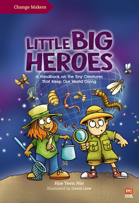 Little Big Heroes: A Handbook on the Tiny Creatures That Keep Our World Going - Hoe, Yeen Nie