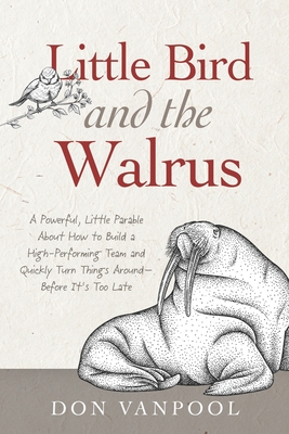 Little Bird and the Walrus: A Powerful, Little Parable About How to Build a High-Performing Team and Quickly Turn Things Around - Before It's Too Late - Vanpool, Don