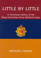 Little by Little: A Centenary History of the Royal Australian Army Medical Corps