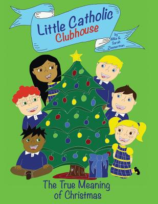 Little Catholic Clubhouse: & The True Meaning of Christmas - Zimmerman, Mike, and Zimmerman, Sarah