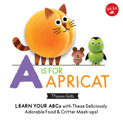 Little Concepts: A is for Apricat: Learn Your ABCs with These Deliciously Adorable Food & Critter Mash-Ups! - Gatti, Mauro