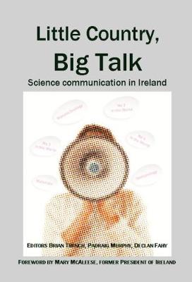 Little Country, Big Talk: Science Communication in Ireland - Trench, Brian (Editor), and Murphy, Padraig (Editor), and Fahy, Declan (Editor)