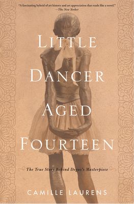 Little Dancer Aged Fourteen: The True Story Behind Degas's Masterpiece - Laurens, Camille, and Wood, Willard (Translated by)