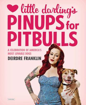 Little Darling's Pinups For Pitbulls: A Celebration of America's Most Lovable Dogs - Franklin, Deirdre