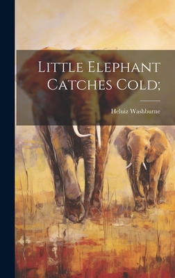 Little Elephant Catches Cold; - Washburne, Heluiz 1892-