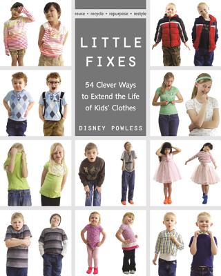 Little Fixes: 54 Clever Ways to Extend the Life of Kids' Clothes * Reuse, Recycle, Repurpose, Restyle - Powless, Disney