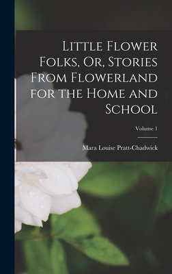 Little Flower Folks, Or, Stories From Flowerland for the Home and School; Volume 1 - Pratt-Chadwick, Mara Louise