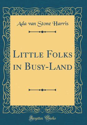 Little Folks in Busy-Land (Classic Reprint) - Harris, Ada Van Stone