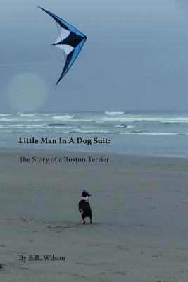 Little Man in a Dog Suit: The Story of a Boston Terrier - Wilson, B R, and Wilson, Barry Robert
