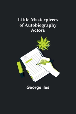 Little Masterpieces of Autobiography: Actors - Iles, George