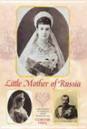 Little Mother of Russia: A Biography of the Empress Marie Feodorovna (1847-1928)