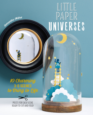 Little Paper Universes: 10 Charming 3-D Scenes to Bring to Life - Milhet, Samantha