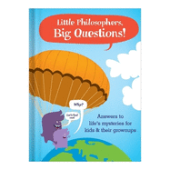 Little Philosophers, Big Questions: Answers to Life's Mysteries for Kids & Their Grownups