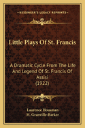 Little Plays of St. Francis: A Dramatic Cycle from the Life and Legend of St. Francis of Assisi