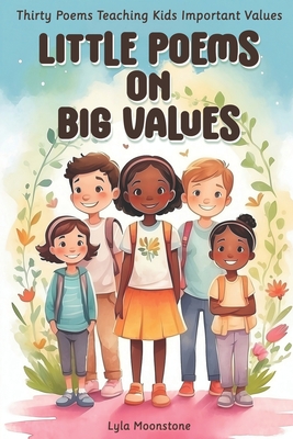 Little Poems on Big Values: Thirty Poems Teaching Kids Important Values, poetry for kids - Moonstone, Lyla