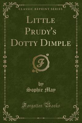 Little Prudy's Dotty Dimple (Classic Reprint) - May, Sophie