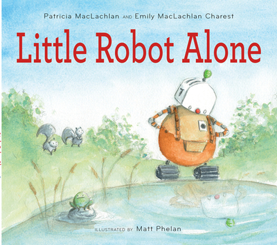 Little Robot Alone - MacLachlan, Patricia, and Charest, Emily MacLachlan