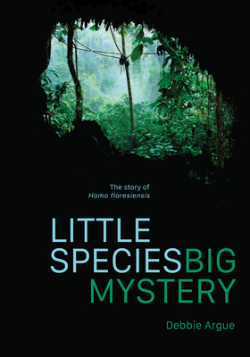 Little Species, Big Mystery: The Story of Homo Floresiensis - Argue, Debbie