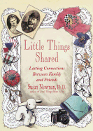 Little Things Shared: Lasting Connections Between Family and Friends - Newman, Susan, PhD