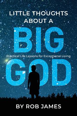 Little Thoughts About a Big God: Practical Life Lessons for Exceptional Living - James, Rob