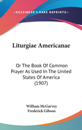 Liturgiae Americanae: Or the Book of Common Prayer as Used in the United States of America (1907)