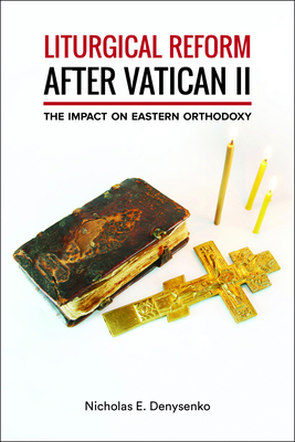 Liturgical Reform After Vatican II: The Impact on Eastern Orthodoxy - Denysenko, Nicholas E, Dr.