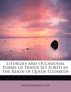 Liturgies and Occasional Forms of Prayer Set Forth in the Reign of Queen Elizabeth