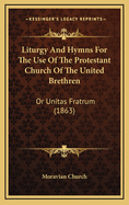 Liturgy and Hymns for the Use of the Protestant Church of the United Brethren, or Moravians ..