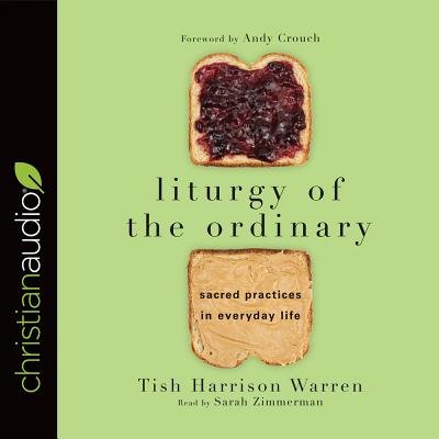 Liturgy of the Ordinary: Sacred Practices in Everyday Life - Warren, Tish Harrison, and Zimmerman, Sarah (Narrator)