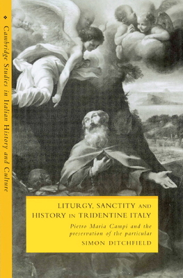 Liturgy, Sanctity and History in Tridentine Italy: Pietro Maria Campi and the Preservation of the Particular - Ditchfield, Simon