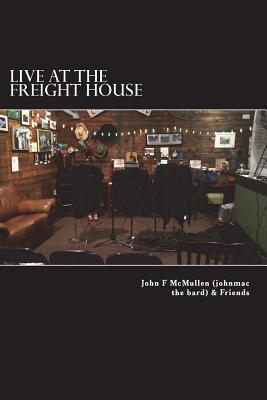 Live At The Freight House: johnmac the bard & friends - McMullen, Barbara E (Editor), and McMullen, John F