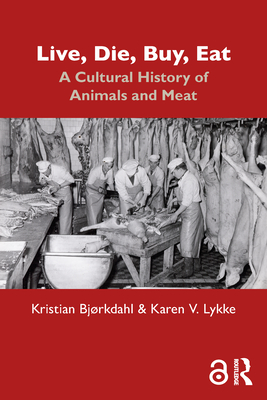 Live, Die, Buy, Eat: A Cultural History of Animals and Meat - Bjrkdahl, Kristian, and Lykke, Karen V