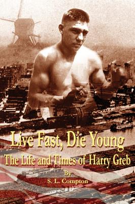 Live Fast, Die Young the Life and Times of Harry Greb - Compton, Stephen