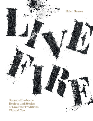 Live Fire: Seasonal Barbecue Recipes and Stories of Live Fire Traditions Old and New - Graves, Helen