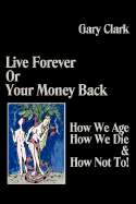 Live Forever or Your Money Back - How We Age, How We Die, and How Not To!
