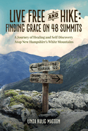 Live Free and Hike: Finding Grace on 48 Summits - A Journey of Healing and Self-Discovery Atop New Hampshire's White Mountains