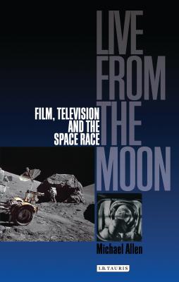 Live from the Moon: Film, Television and the Space Race - Allen, Michael