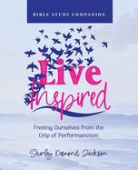 Live Inspired Bible Study Companion: Freeing Ourselves from the Grip of Performancism