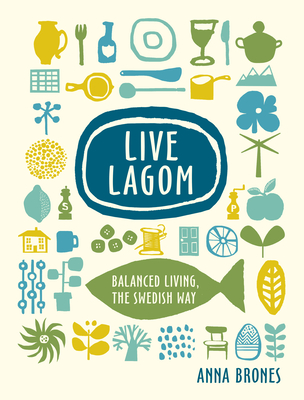 Live Lagom: Balanced Living, the Swedish Way - Brones, Anna