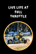 Live Life At Full Throttle: Go Kart Themed Novelty Lined Notebook / Journal To Write In Perfect Gift Item (6 x 9 inches)