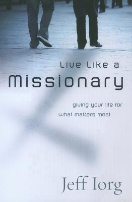 Live Like a Missionary: Giving Your Life for What Matters Most - Iorg, Jeff