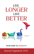 Live Longer, Live Better: Your Guide to Longevity - Unlock the Science of Aging, Master Practical Strategies, and Maximize Your Health and Happiness for a Vibrant Life in Your Golden Years