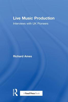 Live Music Production: Interviews with UK Pioneers - Ames, Richard