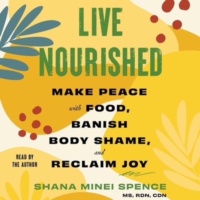 Live Nourished: Make Peace with Food, Banish Body Shame, and Reclaim Joy - Spence, Shana Minei (Read by)