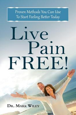 Live Pain Free: Proven Methods You Can Use To Start Feeling Better Today - Wiley, Mark V