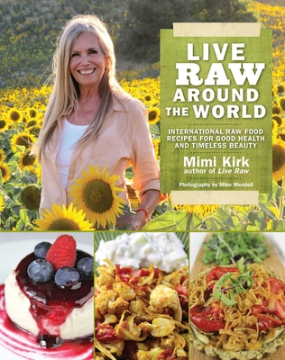 Live Raw Around the World: International Raw Food Recipes for Good Health and Timeless Beauty - Kirk, Mimi