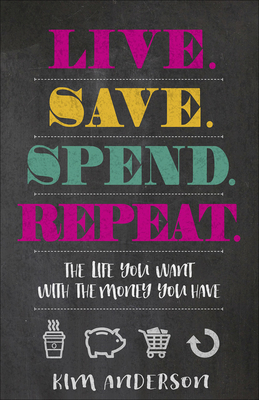 Live. Save. Spend. Repeat.: The Life You Want with the Money You Have - Anderson, Kim, Dr.