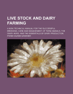 Live Stock and Dairy Farming: A Non-Technical Manual for the Successful Breeding, Care and Management of Farm Animals, the Dairy Herd, and the Essentials of Dairy Production