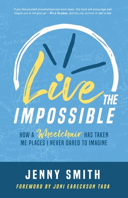 Live the Impossible: How a Wheelchair has Taken Me Places I Never Dared to Imagine - Eareckson-Tada, Joni (Foreword by), and Smith, Jenny