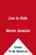 Live to Ride: The Rumbling, Roaring World of Speed, Escape, and Adventure on Two Wheels